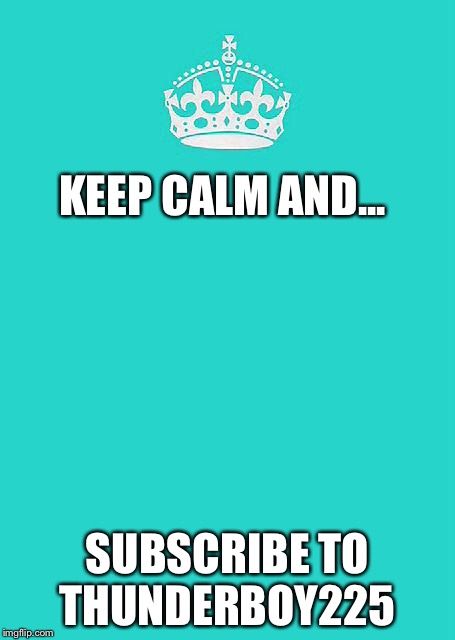 Keep Calm And Carry On Aqua Meme | KEEP CALM AND... SUBSCRIBE TO THUNDERBOY225 | image tagged in memes,keep calm and carry on aqua | made w/ Imgflip meme maker