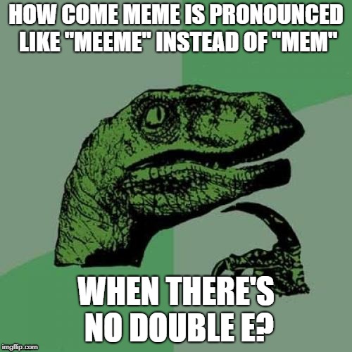 Philosoraptor | HOW COME MEME IS PRONOUNCED LIKE "MEEME" INSTEAD OF "MEM"; WHEN THERE'S NO DOUBLE E? | image tagged in memes,philosoraptor,doctordoomsday180,meme,pronunciation,question | made w/ Imgflip meme maker