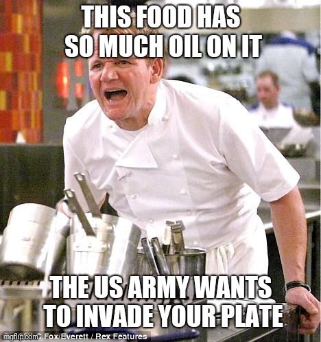 Gordon strikes again. | THIS FOOD HAS SO MUCH OIL ON IT; THE US ARMY WANTS TO INVADE YOUR PLATE | image tagged in memes,chef gordon ramsay,sir_unknown | made w/ Imgflip meme maker