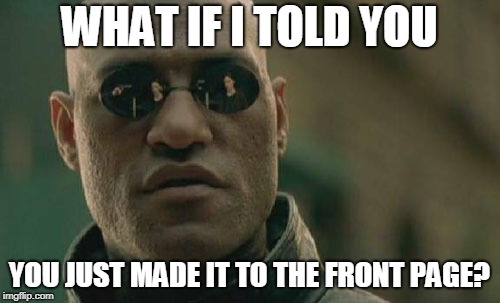 WHAT IF I TOLD YOU YOU JUST MADE IT TO THE FRONT PAGE? | image tagged in memes,matrix morpheus | made w/ Imgflip meme maker