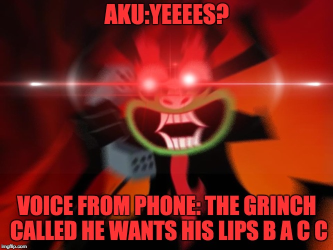when you steal that green taco bell sauce as well as another man's style | AKU:YEEEES? VOICE FROM PHONE: THE GRINCH CALLED HE WANTS HIS LIPS B A C C | image tagged in laser eyes,aku | made w/ Imgflip meme maker