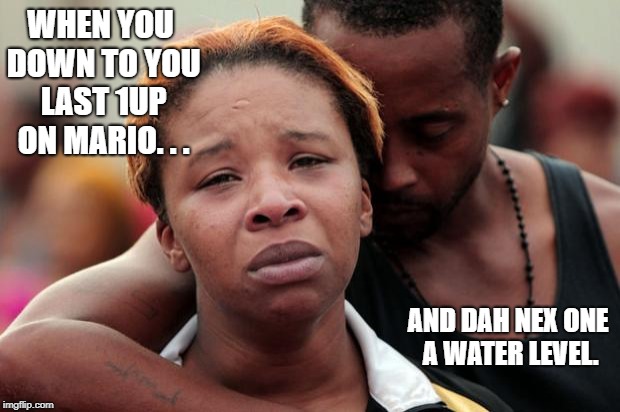 Black Lives Matter | WHEN YOU DOWN TO YOU LAST 1UP ON MARIO. . . AND DAH NEX ONE A WATER LEVEL. | image tagged in black lives matter | made w/ Imgflip meme maker