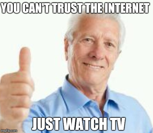 YOU CAN'T TRUST THE INTERNET JUST WATCH TV | made w/ Imgflip meme maker