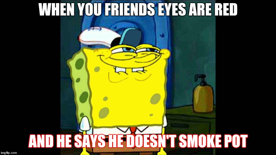 SpongeBob grin 2 | WHEN YOU FRIENDS EYES ARE RED; AND HE SAYS HE DOESN'T SMOKE POT | image tagged in spongebob grin 2 | made w/ Imgflip meme maker