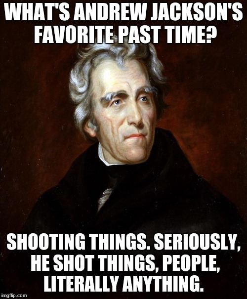 Everything was Andrew Jackson's shooting range.  | WHAT'S ANDREW JACKSON'S FAVORITE PAST TIME? SHOOTING THINGS. SERIOUSLY, HE SHOT THINGS, PEOPLE, LITERALLY ANYTHING. | image tagged in andrew jackson,memes,funny,grandma gun weeb killer,democrat boardroom suggestion | made w/ Imgflip meme maker