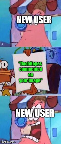 I remember the first time a Top User commented on my image... | NEW USER; "DashHopes commented on your image"; NEW USER | image tagged in scared patrick,memes,spongebob,dashhopes,comments,notifications | made w/ Imgflip meme maker
