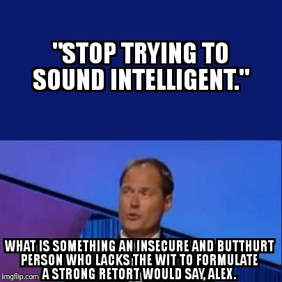 image tagged in logic,haters,haters gonna hate,jeopardy,jealous,butthurt | made w/ Imgflip meme maker