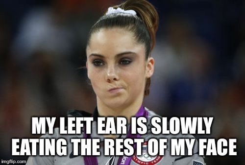 McKayla Maroney Not Impressed | MY LEFT EAR IS SLOWLY EATING THE REST OF MY FACE | image tagged in memes,mckayla maroney not impressed | made w/ Imgflip meme maker