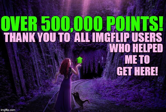 Thank You to Everyone! | OVER 500,000 POINTS! THANK YOU TO  ALL IMGFLIP USERS; WHO HELPED ME TO GET HERE! | image tagged in memes,500k,points,thank you,imgflip users,1forpeace | made w/ Imgflip meme maker