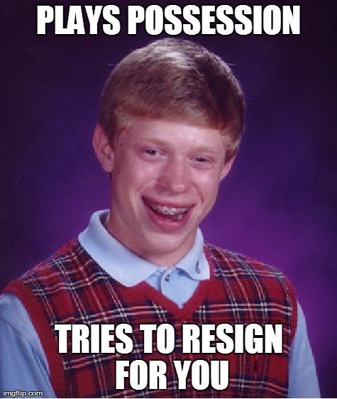Bad Luck Brian Meme | PLAYS POSSESSION TRIES TO RESIGN FOR YOU | image tagged in memes,bad luck brian | made w/ Imgflip meme maker