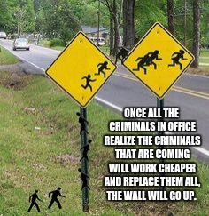 Alien Crossing Sign | ONCE ALL THE CRIMINALS IN OFFICE REALIZE THE CRIMINALS THAT ARE COMING WILL WORK CHEAPER AND REPLACE THEM ALL, THE WALL WILL GO UP. | image tagged in alien crossing sign | made w/ Imgflip meme maker