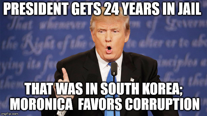 Donald Trump Wrong | PRESIDENT GETS 24 YEARS IN JAIL; THAT WAS IN SOUTH KOREA; MORONICA 
FAVORS CORRUPTION | image tagged in donald trump wrong | made w/ Imgflip meme maker