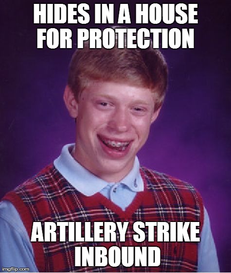 Bad Luck Brian Meme | HIDES IN A HOUSE FOR PROTECTION  ARTILLERY STRIKE INBOUND | image tagged in memes,bad luck brian | made w/ Imgflip meme maker