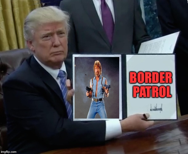 National guard?  Army?  Here comes Chuck! | BORDER PATROL | image tagged in memes,trump bill signing,chuck norris guns,secure the border | made w/ Imgflip meme maker