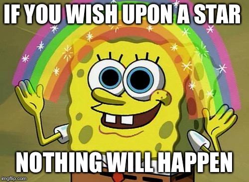 Imagination Spongebob | IF YOU WISH UPON A STAR; NOTHING WILL HAPPEN | image tagged in memes,imagination spongebob | made w/ Imgflip meme maker