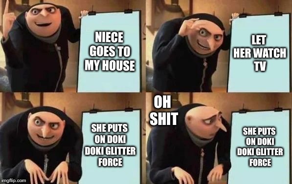 Dis happened last night END MY SUFFERING | NIECE GOES TO MY HOUSE; LET HER WATCH TV; OH SHIT; SHE PUTS ON DOKI DOKI GLITTER FORCE; SHE PUTS ON DOKI DOKI GLITTER FORCE | image tagged in gru's plan,anime,memes,glitter force,doki doki,nope | made w/ Imgflip meme maker