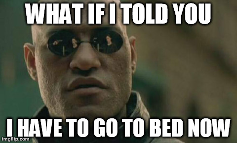 Matrix Morpheus Meme | WHAT IF I TOLD YOU I HAVE TO GO TO BED NOW | image tagged in memes,matrix morpheus | made w/ Imgflip meme maker