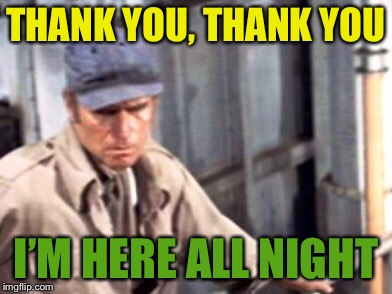 THANK YOU, THANK YOU I’M HERE ALL NIGHT | made w/ Imgflip meme maker