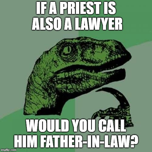 Philosoraptor | IF A PRIEST IS ALSO A LAWYER; WOULD YOU CALL HIM FATHER-IN-LAW? | image tagged in memes,philosoraptor | made w/ Imgflip meme maker