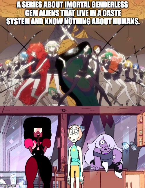 Sound Familiar?! | A SERIES ABOUT IMORTAL GENDERLESS GEM ALIENS THAT LIVE IN A CASTE SYSTEM AND KNOW NOTHING ABOUT HUMANS. | image tagged in humor,memes,steven universe,anime | made w/ Imgflip meme maker