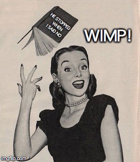 A romantic novel you'll never see | WIMP! HE STOPPED WHEN I SAID NO | image tagged in throwing book vintage woman,romance,fiction,sexual harassment | made w/ Imgflip meme maker