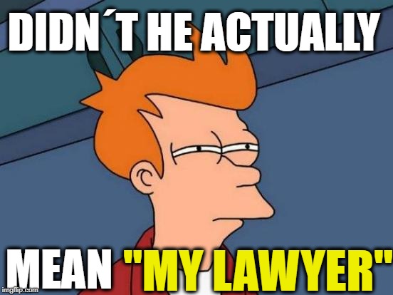 MEAN DIDN´T HE ACTUALLY "MY LAWYER" | image tagged in memes,futurama fry | made w/ Imgflip meme maker