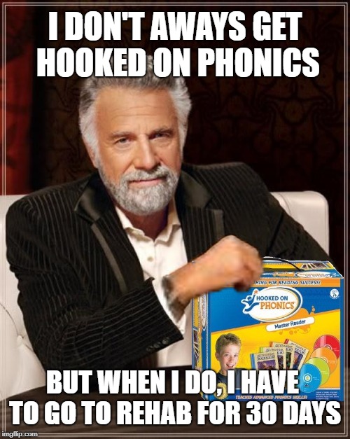 Most Interesting Speller | I DON'T AWAYS GET HOOKED ON PHONICS; BUT WHEN I DO, I HAVE TO GO TO REHAB FOR 30 DAYS | image tagged in funny memes,the most interesting man in the world,rehab,addict,hooked | made w/ Imgflip meme maker