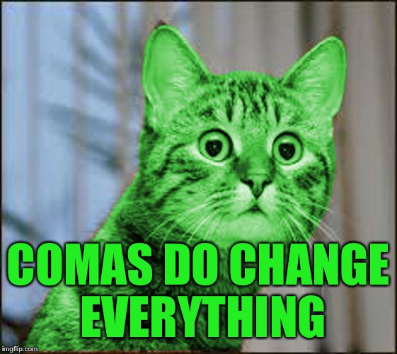 RayCat WTF | COMAS DO CHANGE EVERYTHING | image tagged in raycat wtf | made w/ Imgflip meme maker
