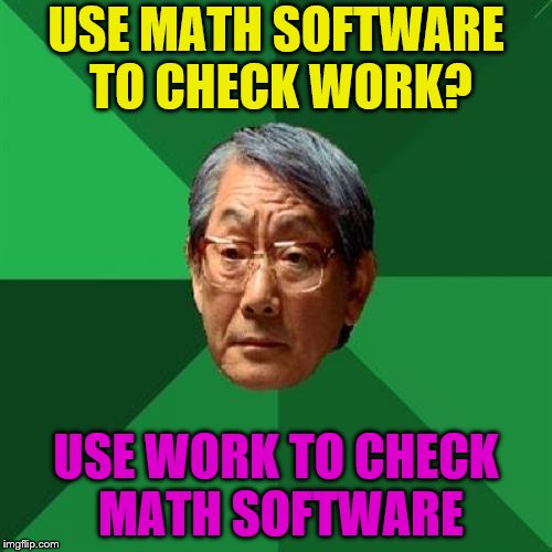 High Expectations Asian Father | USE MATH SOFTWARE TO CHECK WORK? USE WORK TO CHECK MATH SOFTWARE | image tagged in memes,high expectations asian father,math,check work,work | made w/ Imgflip meme maker