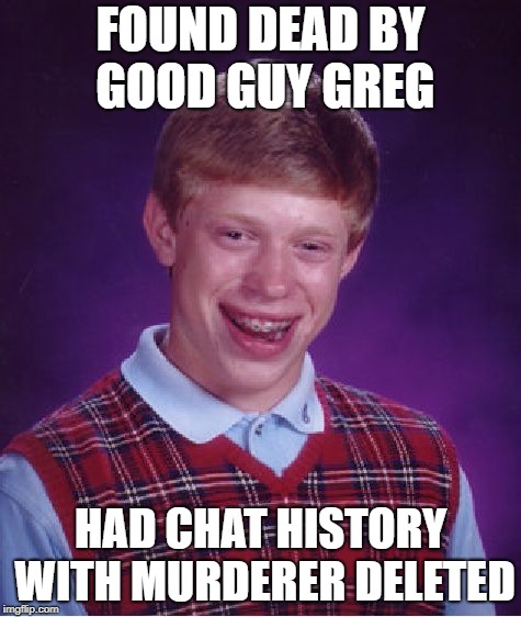Bad Luck Brian Meme | FOUND DEAD BY GOOD GUY GREG HAD CHAT HISTORY WITH MURDERER DELETED | image tagged in memes,bad luck brian | made w/ Imgflip meme maker