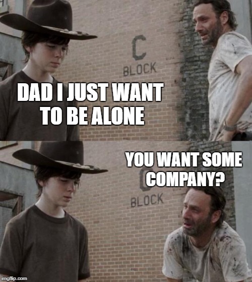Time alone | DAD I JUST WANT TO BE ALONE; YOU WANT SOME COMPANY? | image tagged in memes,rick and carl,comedy,funny | made w/ Imgflip meme maker