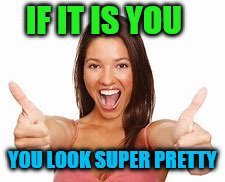 woman thumbs up | IF IT IS YOU YOU LOOK SUPER PRETTY | image tagged in woman thumbs up | made w/ Imgflip meme maker