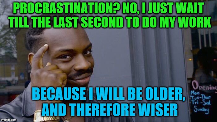 Roll Safe Think About It | PROCRASTINATION? NO, I JUST WAIT TILL THE LAST SECOND TO DO MY WORK; BECAUSE I WILL BE OLDER, AND THEREFORE WISER | image tagged in memes,roll safe think about it,work,procrastination | made w/ Imgflip meme maker