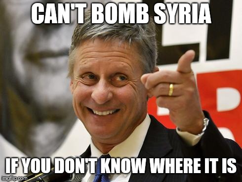 Gary Johnson | CAN'T BOMB SYRIA; IF YOU DON'T KNOW WHERE IT IS | image tagged in gary johnson | made w/ Imgflip meme maker