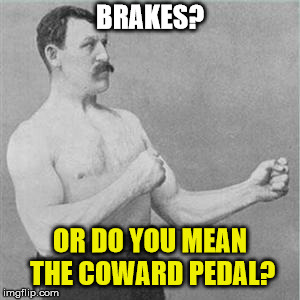 Are you a coward? | BRAKES? OR DO YOU MEAN THE COWARD PEDAL? | image tagged in boxer,coward,humor,old man,overly manly man,manly | made w/ Imgflip meme maker
