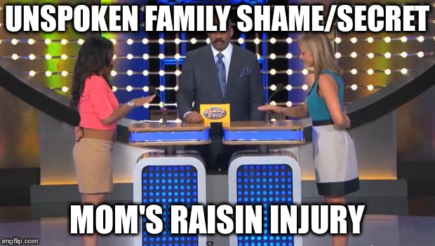 Family Feud | UNSPOKEN FAMILY SHAME/SECRET; MOM'S RAISIN INJURY | image tagged in family feud | made w/ Imgflip meme maker