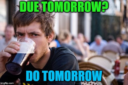 My life motto | DUE TOMORROW? DO TOMORROW | image tagged in memes,lazy college senior,procrastination | made w/ Imgflip meme maker
