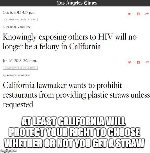 California | AT LEAST CALIFORNIA WILL PROTECT YOUR RIGHT TO CHOOSE WHETHER OR NOT YOU GET A STRAW | image tagged in california,straw,aids,laws,stupid liberals,you can't fix stupid | made w/ Imgflip meme maker