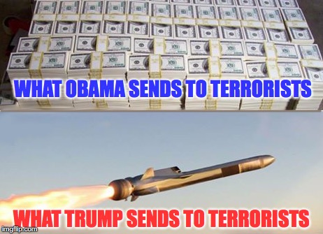Do You See The Difference? | WHAT OBAMA SENDS TO TERRORISTS; WHAT TRUMP SENDS TO TERRORISTS | image tagged in trump,assad donald trump chemical weapons attack tomahawk missiles | made w/ Imgflip meme maker