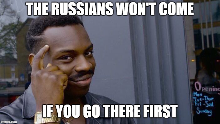 Roll Safe Think About It Meme | THE RUSSIANS WON'T COME IF YOU GO THERE FIRST | image tagged in memes,roll safe think about it | made w/ Imgflip meme maker