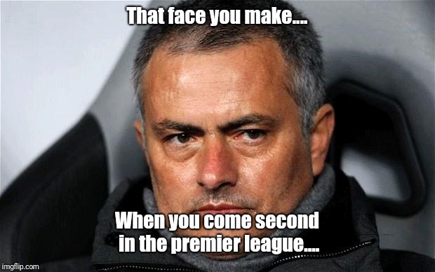 jose Mourinho  | That face you make.... When you come second in the premier league.... | image tagged in jose mourinho | made w/ Imgflip meme maker