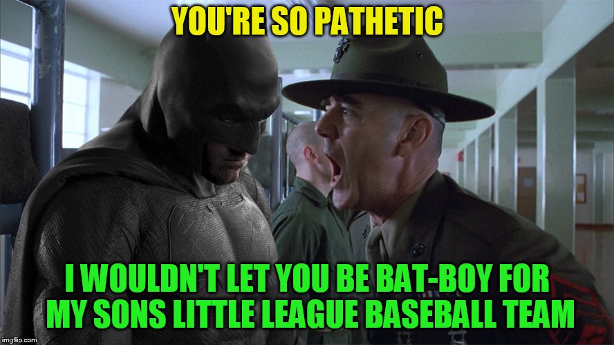 R. Lee Ermey may you R.I.P | YOU'RE SO PATHETIC; I WOULDN'T LET YOU BE BAT-BOY FOR MY SONS LITTLE LEAGUE BASEBALL TEAM | image tagged in batman full metal jacket,r lee ermey,memes,full metal jacket,r i p,little league baseball | made w/ Imgflip meme maker