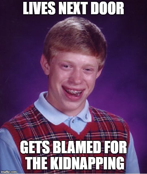 Bad Luck Brian Meme | LIVES NEXT DOOR GETS BLAMED FOR THE KIDNAPPING | image tagged in memes,bad luck brian | made w/ Imgflip meme maker