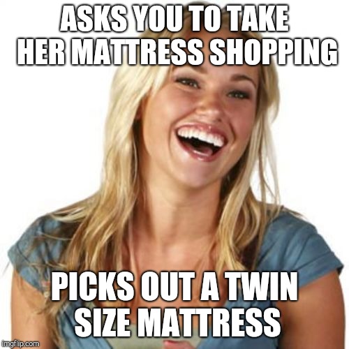 Friend Zone Fiona | ASKS YOU TO TAKE HER MATTRESS SHOPPING; PICKS OUT A TWIN SIZE MATTRESS | image tagged in memes,friend zone fiona | made w/ Imgflip meme maker