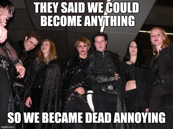 Find the pun | THEY SAID WE COULD BECOME ANYTHING; SO WE BECAME DEAD ANNOYING | image tagged in goth people,memes,they said i could be anything,goth memes | made w/ Imgflip meme maker