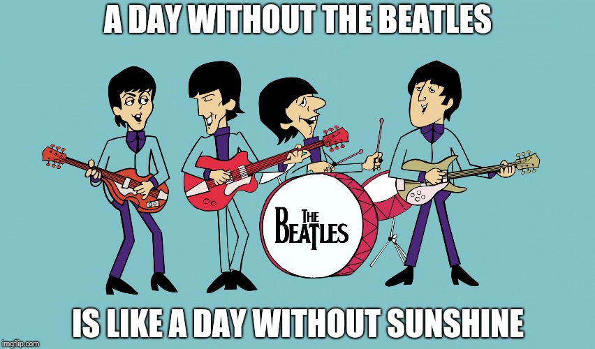 I like Orange juice , too | A DAY WITHOUT THE BEATLES; IS LIKE A DAY WITHOUT SUNSHINE | image tagged in beatles cartoon,classic rock,so it begins,he is about to say his first words | made w/ Imgflip meme maker