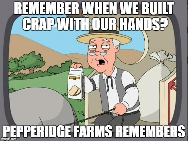 PEPPERIDGE FARMS REMEMBERS | REMEMBER WHEN WE BUILT CRAP WITH OUR HANDS? | image tagged in pepperidge farms remembers | made w/ Imgflip meme maker