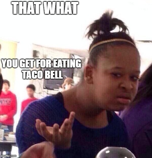 THAT WHAT YOU GET FOR EATING TACO BELL | image tagged in memes,black girl wat | made w/ Imgflip meme maker
