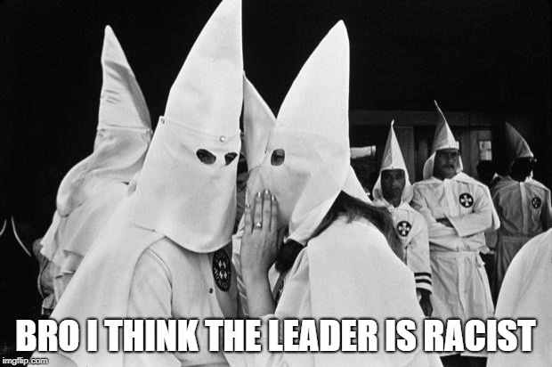 kkk whispering | BRO I THINK THE LEADER IS RACIST | image tagged in kkk whispering | made w/ Imgflip meme maker