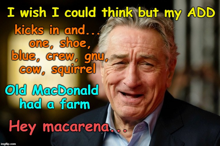DeNiro's ADD | I wish I could think but my ADD; kicks in and... one, shoe, blue, crew, gnu, cow, squirrel; Old MacDonald had a farm; Hey macarena... | image tagged in robert de niro,add,stupid liberals | made w/ Imgflip meme maker